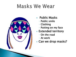  Public Masks
◦ Public smile
◦ Clothing
◦ Putting on my face
 Extended territory
◦ On the road
◦ At work
 Can we drop masks?
 