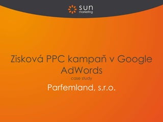 Parfemland, s.r.o.
Zisková PPC kampaň v Google
AdWords
case study
 