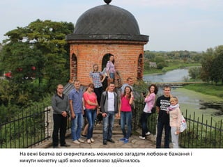 На вежі Беатка всі скористались можливісю загадати любовне бажання і 
кинути монетку щоб воно обовязково здійснилось 
 