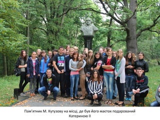 Пам’ятник М. Кутузову на місці, де був його маєток подарований 
Катериною ІІ 
 