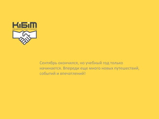 Сентябрь окончился, но учебный год только 
начинается. Впереди еще много новых путешествий, 
событий и впечатлений! 
