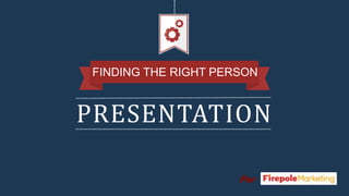 PRESENTATION
FINDING THE RIGHT PERSON
For
 