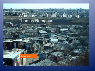 Was uns ……, hält uns lebendig.
Thomas Romanus

Antworten

 