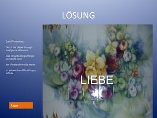 LÖSUNG
Zum Wortschatz:
Durch die Liebe/ through
love/grazie all’amore
Das Ding/die Dinge/thing/s
la cosa/le cose
der Verstand/mind/la mente
zu schwer/too difficult/troppo
difficile

Start

LIEBE

 