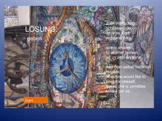 LÖSUNG:
geben

Zum Wortschatz:
schenken, geben
/give as a gift
regalare, dare
einem anderen,
to another person,
ad un’altra persona
was man selber behalten
möchte,
what one would like to
keep for oneself,
quello che si vorrebbe
tenere per se.

Start

 