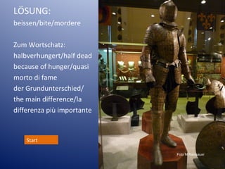 LÖSUNG:
beissen/bite/mordere

L

Zum Wortschatz:
halbverhungert/half dead
because of hunger/quasi
morto di fame
der Grundunterschied/
the main difference/la
differenza più importante

Start
Foto M.Ramsauer

 