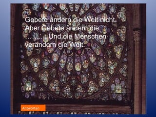 Gebete ändern die Welt nicht.
Aber Gebete ändern die
…….. . Und die Menschen
verändern die Welt.

Antworten
Antworten

 