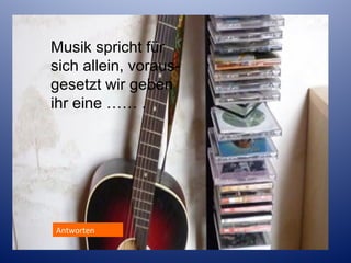 Musik spricht für
sich allein, vorausgesetzt wir geben
ihr eine …… .

Antworten
Antworten

 