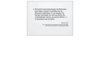 Betrachtet man insbesondere die Diskussion,
dass immer weniger Freiwillige sich im
Ehrenamt einbringen, ist ein Angebot für
Partner und Kinder der aktiven Helfer ein
entscheidender Faktor, um weitere Helfer (...)
zu gewinnen und zu halten.
Dominique Gallas
Flyer „Topthema 2014. Vereinbarkeit von Beruf und Familie.
Und wo bleibt das Ehrenamt?“ Eine pdf-Datei der DLRG
 