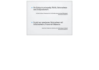 Ein Trialog ist notwendig: Politik, Unternehmen
und Zivilgesellschaft.
Dr. Martin Bujard, Bundesinstitut für Bevölkerungsforschung (Wiesbaden)
Berlin 20.-21.05.2014
Es geht nur gemeinsam: Unternehmer mit
Arbeitnehmern, Frauen mit Männern.
Andy Keel, Gründer der Initiative „Der Teilzeitmann“ (Zürich)
Berlin 20.-21.05.2014
 