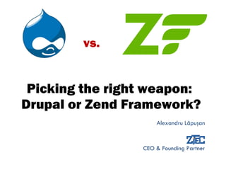 Picking the right weapon:  Drupal or Zend Framework? Alexandru L ă pu ş an CEO & Founding Partner vs. 
