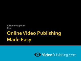 Online Video PublishingMade Easy Alexandru Lapusan Zitec 