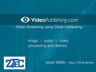 - Video Streaming using Cloud Computing -




                  Ionut VODA - Zitec CTO & Partner
 