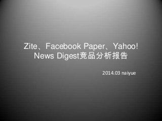Zite、Facebook Paper、Yahoo!
News Digest竞品分析报告
2014.03 naiyue
 