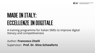 MadeinItaly:
EccellenzeinDigitale
A training programme for Italian SMEs to improve digital
literacy and competitiveness
Author: Francesco Zitelli
Supervisor: Prof. Dr. Dino Schwaferts
 