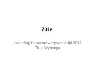 ZitJe

Inzending Hema ontwerpwedstrijd 2012
            Titus Wybenga
 