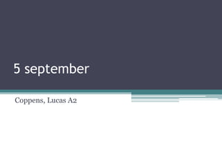 5 september 
Coppens, Lucas A2 
 