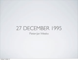 27 DECEMBER 1995
Pieter-Jan Weekx

dinsdag 15 oktober 13

 