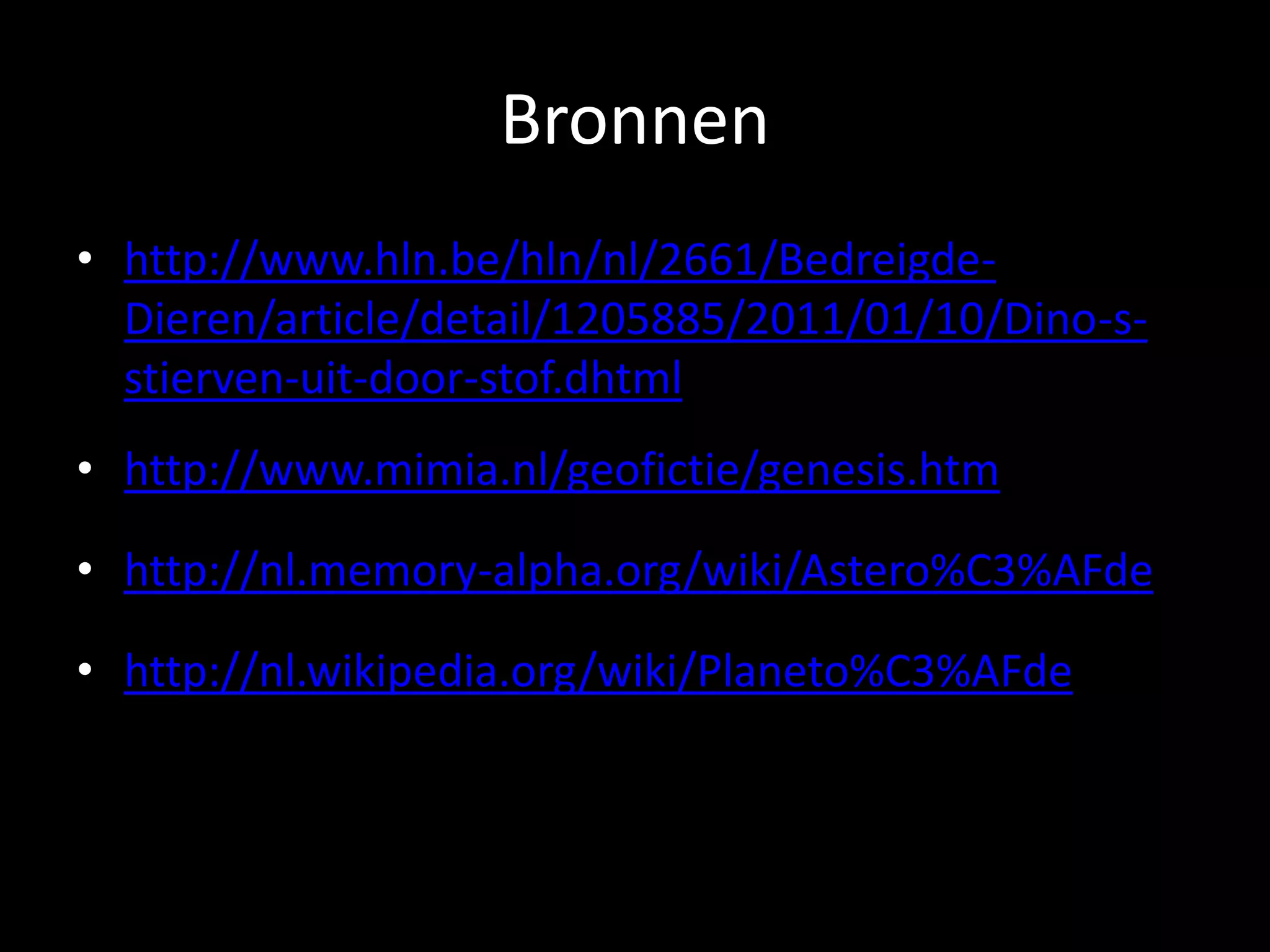 Bronnen
• http://www.hln.be/hln/nl/2661/Bedreigde-
  Dieren/article/detail/1205885/2011/01/10/Dino-s-
  stierven-uit-door-stof.dhtml
• http://www.mimia.nl/geofictie/genesis.htm

• http://nl.memory-alpha.org/wiki/Astero%C3%AFde

• http://nl.wikipedia.org/wiki/Planeto%C3%AFde
 
