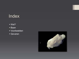 Index
 Wat?
 Baan
 Voorbeelden
 Gevaren
 