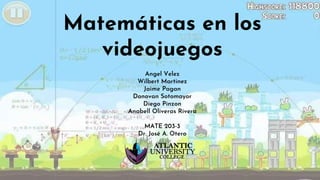 Matemáticas en los
videojuegos
Angel Velez
Wilbert Martinez
Jaime Pagan
Donovan Sotomayor
Diego Pinzon
Anabell Oliveras Rivera
MATE 203-3
Dr. José A. Otero
 