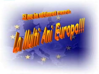 Si nu in ultimul rand: La Multi Ani Europa!!! 