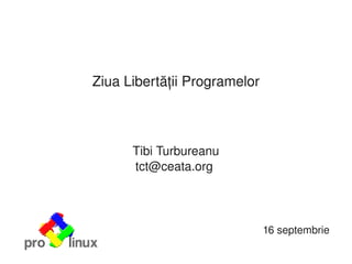 Ziua Libertății Programelor



          Tibi Turbureanu
          tct@ceata.org 




                                  16 septembrie
                  
 