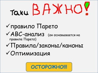 правило Парето
АВС-анализ (он основывается на
 правиле Парето)

Правила/законы/каноны
Оптимизация

             ОСТОРОЖНО!!!
 