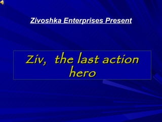 Ziv,  the last action hero Zivoshka Enterprises Present 