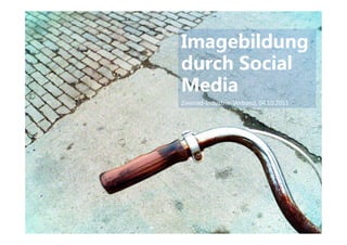 Imagebildung
durch Social
Media
Zweirad-Industrie-Verband, 04.10.2011
 