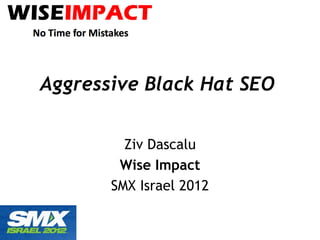 Aggressive Black Hat SEO Ziv Dascalu Wise Impact SMX Israel 2012 