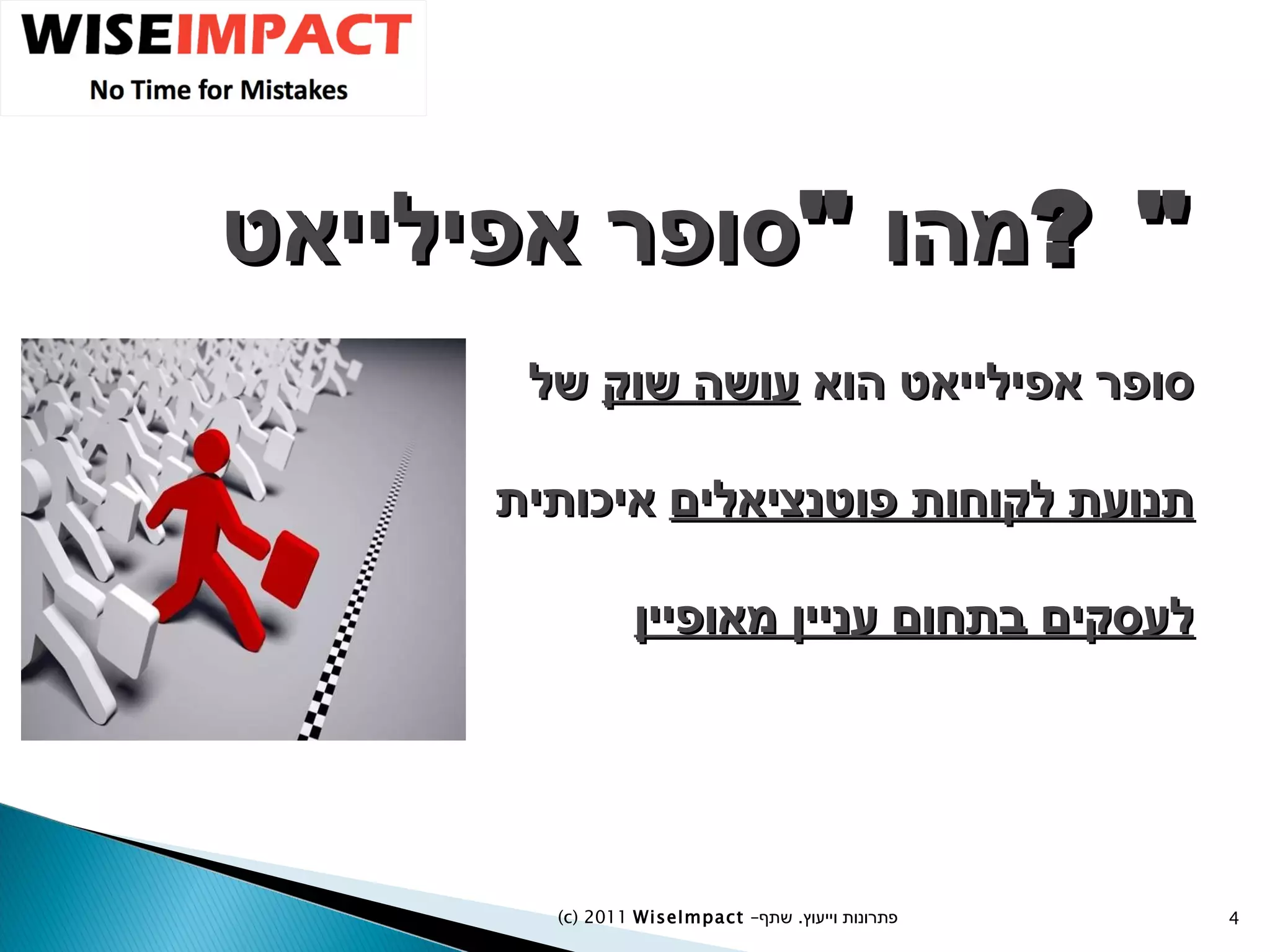 מהו  " סופר אפילייאט " ? סופר אפילייאט הוא  עושה שוק  של  תנועת לקוחות פוטנציאלים  איכותית  לעסקים בתחום עניין מאופיין (c) 2011  WiseImpact  – פתרונות וייעוץ  .   שתף 