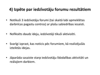 4) Izpēte par iedzīvotāju forumu rezultātiem <ul><li>Notikuši 3 iedzīvotāju forumi (tai skaitā labi apmeklētas darbnīcas p...