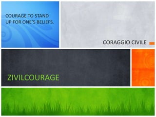 CORAGGIO CIVILE
ZIVILCOURAGE
COURAGE TO STAND
UP FOR ONE’S BELIEFS.
 
