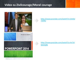 http://www.youtube.com/watch?v=jVo0yl
73HfU
http://www.youtube.com/watch?v=Hc7eI
NAOQRk
Video zu Zivilcourage/Moral courage
 