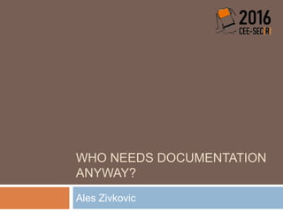 WHO NEEDS DOCUMENTATION
ANYWAY?
Ales Zivkovic
 