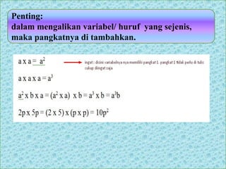 Penting:
dalam mengalikan variabel/ huruf yang sejenis,
maka pangkatnya di tambahkan.
 