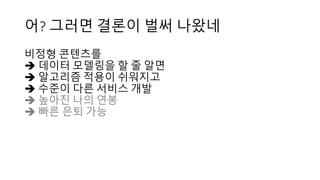 어? 그러면 결론이 벌써 나왔네
비정형 콘텐츠를
 데이터 모델링을 할 줄 알면
 알고리즘 적용이 쉬워지고
 수준이 다른 서비스 개발
 높아진 나의 연봉
 빠른 은퇴 가능
 