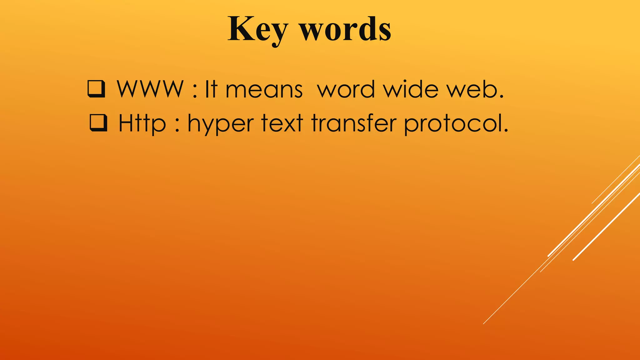 Key words 
 WWW : It means word wide web. 
 Http : hyper text transfer protocol. 
 
