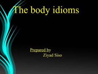 The body idioms
Prepared by
Ziyad Siso
 