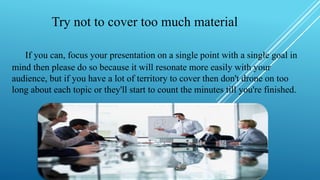 Try not to cover too much material
If you can, focus your presentation on a single point with a single goal in
mind then p...