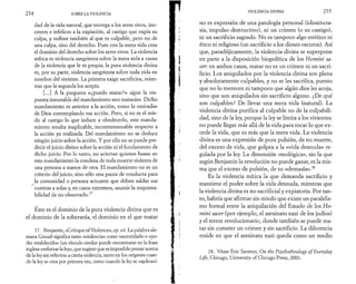 2 3 4 SOBRE LA VIOLENCIA 
dad de la vida natural, que entrega a los seres vivos, ino­centes 
e infelices a la expiación, al castigo que expía su 
culpa, y redime también al que es culpable, pero no de 
una culpa, sino del derecho. Pues con la mera vida cesa 
el dominio del derecho sobre los seres vivos. La violencia 
mítica es violencia sangrienta sobre la mera vida a causa 
de la violencia que le es propia; la pura violencia divina 
es, por su parte, violencia sangrienta sobre toda vida en 
nombre del viviente. La primera exige sacrificios, mien­tras 
que la segunda los acepta. 
[...] A la pregunta «¿puedo matar?» sigue la res­puesta 
inmutable del mandamiento «no matarás». Dicho 
mandamiento es anterior a la acción, como la «mirada» 
de Dios contemplando esa acción. Pero, si no es el mie­do 
al castigo lo que induce a obedecerlo, este manda­miento 
resulta inaplicable, inconmensurable respecto a 
la acción ya realizada. Del mandamiento no se deduce 
ningún juicio sobre la acción. Y por ello no se puede pre­decir 
el juicio divino sobre la acción ni el fundamento de 
dicho juicio. Por lo tanto, no aciertan quienes basan en 
este mandamiento la condena de toda muerte violenta de 
una persona a manos de otra. El mandamiento no es un 
criterio del juicio, sino sólo una pauta de conducta para 
la comunidad o persona actuante que deben saldar sus 
cuentas a solas y, en casos extremos, asumir la responsa­bilidad 
de no observarlo.17 
Éste es el dominio de la pura violencia divina que es 
el dominio de la soberanía, el dominio en el que matar 
17. Benjamin, «Critique of Violence», op. cit. La palabra ale­mana 
Gewalt significa tanto «violencia» como «autoridad» o «po­der 
establecido» (un vínculo similar puede encontrarse en la frase 
inglesa «reforzar la ley», que sugiere que es imposible pensar acerca 
de la ley sin referirse a cierta violencia, tanto en los orígenes cuan­do 
la ley se crea por primera vez, como cuando la ley se «aplica»). 
VIOLENCIA DIVINA 2 3 5 
no es expresión de una patología personal (idiosincra­sia, 
impulso destructivo), ni un crimen (o su castigo), 
ni un sacrificio sagrado. No es tampoco algo estético ni 
ético ni religioso (un sacrificio a los dioses oscuros). Así 
que, paradójicamente, la violencia divina se superpone 
en parte a la disposición biopolítica de los Homini sa­cer: 
en ambos casos, matar no es un crimen ni un sacri­ficio. 
Los aniquilados por la violencia divina son plena 
y absolutamente culpables, y no se les sacrifica, puesto 
que no lo merecen ni tampoco que algún dios les acoja, 
sino que son aniquilados sin sacrificio alguno. ¿De qué 
son culpables? De llevar una mera vida (natural). La 
violencia divina purifica al culpable no de la culpabili­dad, 
sino de la ley, porque la ley se limita a los vivientes: 
no puede llegar más allá de la vida para tocar lo que ex­cede 
la vida, que es más que la mera vida. La violencia 
divina es una expresión de pura pulsión, de no muerte, 
del exceso de vida, que golpea a la «vida desnuda» re­gulada 
por la ley. La dimensión «teológica», sin la que 
según Benjamin la revolución no puede ganar, es la mis­ma 
que el exceso de pulsión, de su «demasía».18 
Es la violencia mítica la que demanda sacrificio y 
mantiene el poder sobre la vida desnuda, mientras que 
la violencia divina es no sacrificial y expiatoria. Por tan­to, 
habría que afirmar sin miedo que existe un paralelis­mo 
formal entre la aniquilación del Estado de los Ho­mini 
sacer (por ejemplo, el asesinato nazi de los judíos) 
y el terror revolucionario, donde también se puede ma­tar 
sin cometer un crimen y sin sacrificio. La diferencia 
reside en que el asesinato nazi queda como un medio 
18. Véase Eric Santner, On the Psychotheology ofEveryday 
Life, Chicago, University of Chicago Press, 2001. 
 