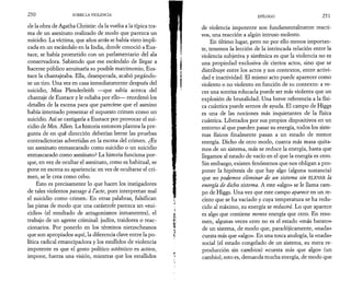 2 5 0 SOBRE LA VIOLENCIA 
de la obra de Agatha Christie: da la vuelta a la típica tra­ma 
de un asesinato realizado de modo que parezca un 
suicidio. La víctima, que años atrás se había visto impli­cada 
en un escándalo en la India, donde conoció a Eus-tace, 
se había prometido con un parlamentario del ala 
conservadora. Sabiendo que ese escándalo de llegar a 
hacerse público arruinaría su posible matrimonio, Eus-tace 
la chantajeaba. Ella, desesperada, acabó pegándo­se 
un tiro. Una vez en casa inmediatamente después del 
suicidio, Miss Plenderleith —que sabía acerca del 
chantaje de Eustace y le odiaba por ello— reordenó los 
detalles de la escena para que pareciese que el asesino 
había intentado presentar el supuesto crimen como un 
suicidio. Así se castigaría a Eustace por provocar el sui­cidio 
de Mrs. Allen. La historia entonces plantea la pre­gunta 
de en qué dirección deberían leerse las pruebas 
contradictorias advertidas en la escena del crimen. ¿Es 
un asesinato enmascarado como suicidio o un suicidio 
enmascarado como asesinato? La historia funciona por­que, 
en vez de ocultar el asesinato, como es habitual, se 
pone en escena su apariencia: en vez de ocultarse el cri­men, 
se le crea como cebo. 
Esto es precisamente lo que hacen los instigadores 
de tales violentos passage à l’acte, pues interpretan mal 
el suicidio como crimen.· En otras palabras, falsifican 
las pistas de modo que una catástrofe parezca un «sui­cidio 
» (el resultado de antagonismos inmanentes), el 
trabajo de un agente criminal: judíos, traidores o reac­cionarios. 
Por ponerlo en los términos nietzscheanos 
que son apropiados aquí, la diferencia clave entre la po­lítica 
radical emancipadora y los estallidos de violencia 
impotente es que el gesto político auténtico es activo, 
impone, fuerza una visión, mientras que los estallidos 
EPILOGO 2 5 1 
de violencia impotente son fundamentalmente reacti­vos, 
una reacción a algún intruso molesto. 
En último lugar, pero no por ello menos importan­te, 
tenemos la lección de la intrincada relación entre la 
violencia subjetiva y sistémica es que la violencia no es 
una propiedad exclusiva de ciertos actos, sino que se 
distribuye entre los actos y sus contextos, entre activi­dad 
e inactividad. El mismo acto puede aparecer como 
violento o no violento en función de su contexto: a ve­ces 
una sonrisa educada puede ser más violenta que un 
explosión de brutalidad. Una breve referencia a la físi­ca 
cuántica puede sernos de ayuda. El campo de Higgs 
es una de las nociones más inquietantes de la física 
cuántica. Liberados por sus propios dispositivos en un 
entorno al que pueden pasar su energía, todos los siste­mas 
físicos finalmente pasan a un estado de menor 
energía. Dicho de otro modo, cuanta más masa quita­mos 
de un sistema, más se reduce la energía, hasta que 
llegamos al estado de vacío en el que la energía es cero. 
Sin embargo, existen fenómenos que nos obligan a pro­poner 
la hipótesis de que hay algo (alguna sustancia) 
que no podemos eliminar de un sistema sin ELEVAR la 
energía de dicho sistema. A este «algo» se le llama cam­po 
de Higgs. Una vez que este campo aparece en un re­cinto 
que se ha vaciado y cuya temperatura se ha redu­cido 
al máximo, su energía se reducirá. Lo que aparece 
es algo que contiene menos energía que cero. En resu­men, 
algunas veces cero no es el estado «más barato» 
de un sistema, de modo que, paradójicamente, «nada» 
cuesta más que «algo». En una tosca analogía, la «nada» 
social (el estado congelado de un sistema, su mera re­producción 
sin cambios) «cuesta más que algo» (un 
cambio), esto es, demanda mucha energía, de modo que 
 