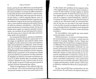32 SOBRE LA VIOLENCIA 
lateral, ¿qué hay de malo? Bill Gates es ya el más grande 
benefactor en la historia de la humanidad, ha hecho gala 
de su amor al prójimo con cientos de millones donados a 
la educación, la lucha contra el hambre y contra la mala­ria. 
La clave, desde luego, está en que para dar, antes tie­nes 
que tomar, o, como lo expresan algunos, crear. La 
justificación de los comunistas liberales es que para ayu­dar 
realmente a la gente has de tener los medios para ha­cerlo, 
y, como enseña la experiencia del sombrío fracaso 
de todos los enfoques centralizados y colectivistas, el 
modo más eficiente es la iniciativa privada. Así que si el 
Estado quiere regular sus negocios, gravarlos excesiva­mente, 
¿es consciente de que está minando la consecu­ción 
de su meta, esto es, hacer la vida mejor para la ma­yoría, 
ayudar a los necesitados? 
Los comunistas liberales no quieren ser simplemen­te 
máquinas de generar beneficios, quieren que sus vi­das 
tengan un significado más profundo. Están contra 
la religión a la vieja usanza pero a favor de la espiritua­lidad, 
de la meditación no confesional. ¡Todo el mundo 
sabe que el budismo se adelantó a las ciencias neuroló­gicas, 
que el poder de la meditación puede ser medido 
científicamente! Su lema preferido es el de la responsa­bilidad 
social y la gratitud: son los primeros en admitir 
que la sociedad fue muy generosa con ellos al permitir­les 
desplegar sus talentos y así amasar sus fortunas, por 
lo que es su deber devolver algo a la sociedad y ayudar 
a la gente. Después de todo, ¿cuál es la clave de su éxi­to 
sino ayudar a la gente? Es sólo esta preocupación lo 
que hace del éxito empresarial algo valioso... 
Hemos de preguntarnos si hay realmente algo nue­vo 
en todo esto. ¿No es ésta una actitud que siendo algo 
excepcional (aunque no tanto como podría parecer) en 
SOS VIOLENCIA 33 
los días salvajes del capitalismo de los magnates indus- 
I ríales estadounidenses, se ha hecho ahora moneda co­rriente? 
El viejo Andrew Carnegie empleó un ejército 
privado para suprimir de forma brutal la fuerza de tra­bajo 
organizada en sus acerías y después dedicó gran 
parte de su riqueza a causas humanitarias, artísticas y 
t*i lucativas. Un hombre de acero que demostró tener un 
corazón de oro. Del mismo modo, los comunistas libe­rales 
de hoy dan con una mano lo que antes tomaron 
con la otra. Esto recuerda a un laxante de chocolate a la 
venta en Estados Unidos. Se publicita con la afirmación 
paradójica: «¿Tienes estreñimiento? ¡Come más de este 
chocolate!». 
En otras palabras, come aquello que causa estreñi­miento 
para poder curarte de él. 
Idéntica estructura —la cosa es en sí misma el reme­dio 
contra la amenaza que constituye— puede verse con 
claridad en el paisaje ideológico de hoy. Tómese por 
ejemplo la figura de George Soros, el magnate financie­ro 
y filántropo. Soros representa la explotación financie­ra 
y especulativa más despiadada combinada con una 
opuesta preocupación humanitaria por las consecuen­cias 
sociales catastróficas de una economía de mercado 
desbocada. Incluso su rutina está marcada por un con­trapunto 
autoeliminador: la mitad de su tiempo de tra­bajo 
está dedicada a la especulación financiera, y la otra 
mitad a actividades humanitarias, como proporcionar 
linanciación para actividades culturales y democráticas 
en países poscomunistas, escribir ensayos y libros que, 
en definitiva, combaten los efectos de su propia especu­lación. 
Las dos caras de Bill Gates corresponden a las dos 
caras de Soros. El cruel hombre de negocios destruye o 
 