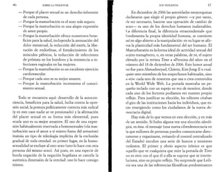 4 6 SOBRE LA VIOLENCIA 
— Porque el placer sexual es un derecho inherente 
de cada persona. 
— Porque la masturbación es el sexo más seguro. 
— Porque la masturbación es una alegre expresión 
de amor propio. 
— Porque la masturbación ofrece numerosos bene­ficios 
para la salud, incluyendo la atenuación del 
dolor menstrual, la reducción del estrés, la libe­ración 
de endorfinas, el fortalecimiento de los 
músculos pélvicos, la reducción de infecciones 
de próstata en los hombres y la resistencia a in­fecciones 
vaginales en las mujeres. 
— Porque la masturbación es un excelente ejercicio 
cardiovascular. 
— Porque cada uno es su mejor amante. 
— Porque la masturbación incrementa el conoci­miento 
sexual. 
Todo se encuentra aquí: desarrollo de la autocon-ciencia, 
beneficios para la salud, lucha contra la opre­sión 
social, la postura políticamente correcta más radical 
(y en este caso nadie se ve presionado) y la afirmación 
del placer sexual en su forma más elemental, pues 
«cada uno es su mejor amante». El uso de una expre­sión 
habitualmente reservada a homosexuales («la mas­turbación 
saca el amor a sí mismo fuera del armario») 
insinúa un tipo de teleología implícita de la exclusión 
gradual de toda otredad: en primer lugar, en la homo­sexualidad 
se excluye al otro sexo (uno lo hace con otra 
persona del mismo sexo). Así pues, en una especie de 
burda negación de la negación hegeliana se cancela la 
auténtica dimensión de la otredad: uno lo hace consigo 
mismo. 
SOS VIOLENCIA 4 7 
En diciembre de 2006 las autoridades neoyorquinas 
declararon que elegir el propio género —y por tanto, 
de ser necesario, hacerse una operación de cambio de 
sexo— es uno de los derechos humanos inalienables. 
La diferencia final, la diferencia «trascendental» que 
lundamenta la propia identidad humana, se convierte 
así en algo abierto a la manipulación: en su lugar se afir­ma 
la plasticidad más fundamental del ser humano. El 
Masturbaratón es la forma ideal de actividad sexual del 
sujeto transgénero, o, en otras palabras, de tú, el sujeto 
elevado por la revista Time a «Persona del año» en el 
número del 18 de diciembre de 2006. Este honor anual 
no fue para Ahmadineyad, Chávez, Kim Jong-Il o cual­quier 
otro miembro de los sospechosos habituales, sino 
a «ti»: cada uno de nosotros que usa o crea contenidos 
en la World Wide Web. La portada mostraba un pe­queño 
teclado con un espejo en vez de monitor, donde 
cada uno de los lectores podíamos ver nuestro propio 
reflejo. Para justificar su elección, los editores citaban 
el giro de las instituciones hacia los individuos, que es­tán 
emergiendo como los ciudadanos de la nueva de­mocracia 
digital. 
Hay más de lo que vemos en esta elección, y en más 
de un sentido. Si hubo alguna vez una elección ideoló­gica, 
es ésta: el mensaje (una nueva ciberdemocracia en 
la que millones de personas pueden comunicarse direc­tamente 
y organizarse, evitando el control centralizado 
del Estado) encubre una serie de huecos y tensiones 
molestos. El primer y obvio aspecto irónico es que 
aquello que ve cualquiera que mire la portada de Time 
no es otro con el que él o ella se supone que se in terre - 
laciona, sino su propio reflejo. No sorprende que Leib­niz 
sea una de las referencias filosóficas predominantes 
 