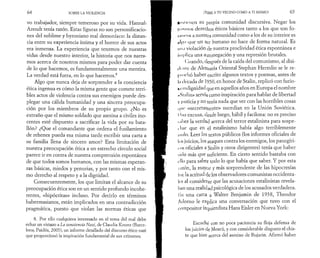 64 SOBRE LA VIOLENCIA 
vo trabajador, siempre temeroso por su vida. Hannali 
Arendt tenía razón. Estas figuras no son personificacio­nes 
del sublime y byroniano mal demoníaco: la distan­cia 
entre su experiencia íntima y el horror de sus actos 
era inmensa. La experiencia que tenemos de nuestras 
vidas desde nuestro interior, la historia que nos narra­mos 
acerca de nosotros mismos para poder dar cuenta 
de lo que hacemos, es fundamentalmente una mentira. 
La verdad está fuera, en lo que hacemos.8 
Algo que nunca deja de sorprender a la conciencia 
ética ingenua es cómo la misma gente que comete terri­bles 
actos de violencia contra sus enemigos puede des­plegar 
una cálida humanidad y una sincera preocupa­ción 
por los miembros de su propio grupo. ¿No es 
extraño que el mismo soldado que asesina a civiles ino­centes 
esté dispuesto a sacrificar la vida por su bata­llón? 
¿Que el comandante que ordena el fusilamiento 
de rehenes pueda esa misma tarde escribir una carta a 
su familia llena de sincero amor? Esta limitación de 
nuestra preocupación ética a un estrecho círculo social 
parece ir en contra de nuestra comprensión espontánea 
de que todos somos humanos, con las mismas esperan­zas 
básicas, miedos y penurias, y por tanto con el mis­mo 
derecho al respeto y a la dignidad. 
Consecuentemente, los que limitan el alcance de su 
preocupación ética son en un sentido profundo incohe­rentes, 
«hipócritas» incluso. Por decirlo en términos 
habermasianos, están implicados en una contradicción 
pragmática, puesto que violan las normas éticas que 
8. Por ello cualquiera interesado en el tema del mal debe 
echar un vistazo a La conciencia Nazi, de Claudia Koonz (Barce­lona, 
Paidós, 2005), un informe detallado del discurso ético nazi 
que proporcionó la inspiración fundamental de sus crímenes. 
¡Teme a tu vecino como a ti mismo! 65 
lii'.tk-nen su propia comunidad discursiva. Negar los 
i'niMuos derechos éticos básicos tanto a los que son fo­in 
neos a nuestra comunidad como a los de su interior es 
que un ser humano no hace de forma natural. Es 
iin.i violación de nuestra proclividad ética espontánea e 
implica una a^tonegación y una represión brutales. 
( 'nando, después de la caída del comunismo, al disi­dí 
ule de Aleiïiania Oriental Stephan Hermlin se le re­inochó 
haber escrito algunos textos y poemas, antes de 
In decada de 1950, en honor de Stalin, replicò con furio­şi 
indignidad qUe en aquellos años en Europa el nombre 
..Si :ilin» servía como inspiración para hablar de libertad 
V justicia y no tenía nada que ver con las horribles cosas 
,|iic «secretamente» sucedían en la Unión Soviética. 
Una excusa, desde luego, hábil y facilona: no es preciso 
•üiber la verdad acerca del terror estalinista para sospe- 
I liar que en el estalinismo había algo terriblemente 
i ik i Io. Leer los textos públicos (los informes oficiales de 
I, >s juicios, los ataques contra los enemigos, los panegíri­cos 
oficiales a Stalin y otros dirigentes) tenía que haber 
sido más que suficiente. En cierto sentido bastaba con 
ello para saber todo lo que había que saber. Y por esta 
razón, la mayor y más sorprendente de las hipocresías 
I iic la actitud de los observadores comunistas occidenta­les 
al considerar que las acusaciones estalinistas revela­ban 
una realidad psicológica de los acusados verdadera, 
lín una carta a Walter Benjamin de 1938, Theodor 
Adorno le explica una conversación que tuvo con el 
compositor izquierdista Hans Eisler en Nueva York: 
Escuché con no poca paciencia su floja defensa de 
los juicios de Moscú, y con considerable disgusto el chis­te 
que hizo acerca del asesino de Bujarin. Afirmó haber 
 