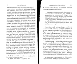 8 0 SOBRE LA VIOLENCIA 
mantiene unido un campo simbólico. Es decir, para La-can 
(al menos en su teoría de los cuatro discursos elabo­rada 
a finales de la década de I960)19 la comunicación 
humana, en su parte más básica y constitutiva, no impli­ca 
un espacio de intersubjetividad igualitaria. No está 
«equilibrada». No coloca a los participantes en una si­metría 
de posiciones recíproca donde deben seguir las 
mismas reglas y justificar sus afirmaciones con razones. 
Al contrario, lo que indica Lacan con su noción del dis­curso 
del amo como primera (inaugural, constitutiva) 
forma de discurso es que cualquier espacio de discurso 
«realmente existente» está basado en última instancia 
en una imposición violenta por parte del significante-amo, 
que es sensu stricto «irracional»: no puede basar­se 
ulteriormente en «razones». Llegados a este punto, 
sólo puede decirse que «el problema acaba aquí», mo­mento 
en que, para detener el regreso al infinito, al­guien 
debe decir: «¡Es así porque lo digo yo!». En este 
caso Lévinas tenía razón al subrayar el carácter asimé­trico 
de la intersubjetividad: en mi encuentro con otro 
sujeto no hay nunca una reciprocidad equilibrada . La 
aparición de la égalité está siempre sostenida en el dis­curso 
por un eje asimétrico de amo frente a esclavo, del 
portador de un conocimiento universal contra su obje­to, 
de un pervertido frente a un histérico, etc. Ello, des­de 
luego, va contra el enfoque ideológico dominante 
sobre el tema de la violencia, que entiende esto como 
algo «espontáneo», un enfoque bien ejemplificado en el 
texto de Muller para la UNESCO, que adquirió un es­tatus 
programático semioficial.20 El punto de partida de 
19. Para la noción de los cuatro discursos, véase Lacan, The 
OtherSide ofVsychoanalysis, op. cit. 
20. Muller, «Non-violence in Education», op. cit. 
¡TEME A TU VECINO COMO A TI MISMO! 81 
Muller es el rechazo de todos los intentos de distinguir 
« ni re la violencia «buena» y «mala»: 
Es esencial definir la violencia de tal modo que no 
pueda ser calificada como «buena». En el momento en 
que afirmamos que somos capaces de distinguir la vio­lencia 
«buena» de la «mala» perdemos el uso apropiado 
de la palabra y caemos en la confusión. Y sobre todo, tan 
pronto como afirmemos estar desarrollando criterios por 
los cuales definir una violencia supuestamente «buena», 
cada uno de nosotros encontraremos fácil usarlos para 
justificar nuestros propios actos violentos. 
Pero ¿cómo puede uno repudiar por completo la 
violencia cuando la lucha y la agresión son parte de 
la vida? La solución sencilla es una distinción termino­logica 
entre la «agresión», que pertenece efectivamen-ic 
a la «fuerza vital», y la «violencia», que es una «fuer­za 
mortal»: «violencia» no es aquí la agresión como tal, 
sino su exceso que perturba el curso normal de las co­sas 
deseando siempre más y más. La tarea se convierte 
en librarse de este exceso. 
Desear propiedad y poder es legitimar, en tanto que 
permite a un individuo alcanzar la independencia de los 
otros. Los adversarios en un conflicto, sin embargo, tie­nen 
ambos una tendencia natural a exigir siempre más. 
Nada es suficiente para ellos, nunca se ven satisfechos. 
No saben cómo detenerse, no conocen límites. El deseo 
exige más, mucho más de lo que necesitan. «Hay siem­pre 
un sentido de ilimitación en el deseo»,21 escribió la 
teóloga francesa Simone Weil. Para empezar, los indivi- 
21. Simone Weil, Oeuvres complètes VI: Cahiers, vol. 1, 
1933-septiembre de 1941, Paris, Gallimard, 1994, pág. 74. 
 