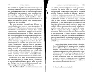 100 SOBRE LA VIOLENCIA 
liza el sentido: no es global en cuanto al sentido (no hay 
realmente una «visión del mundo capitalista» global ni 
una «civilización capitalista»; la lección fundamental de 
la globalización es precisamente que el capitalismo pue­de 
acomodarse a todas las civilizaciones, desde la cris­tiana 
a la hindú o la budista, desde Occidente a Orien­te). 
Su dimensión global sólo puede ser expresada en el 
ámbito de la verdad-sin-sentido, como lo «real» del me­canismo 
del mercado global. 
Por tanto, la primera conclusión que debemos ex­traer 
de los disturbios franceses es que las reacciones al 
malestar, tanto liberales como conservadoras, fracasan 
claramente. Los conservadores subrayan el choque de 
civilizaciones y, por supuesto, la ley y el orden. Los in­migrantes 
no deberían abusar de nuestra hospitalidad, 
son nuestros invitados, así que deberían respetar nues­tras 
costumbres. Nuestra sociedad tiene derecho a sal­vaguardar 
su cultura y su modo de vida. No hay excusa 
para el crimen y el comportamiento violento. Los jóve­nes 
inmigrantes no necesitan más ayuda social, sino dis­ciplina 
y trabajo duro... Mientras tanto los liberales iz­quierdistas, 
no menos predeciblemente, se aferran a su 
mantra acerca de los programas sociales olvidados y de 
los esfuerzos por la integración, que han privado a las 
jóvenes generaciones de inmigrantes de cualquier pers­pectiva 
económica y social clara. Los estallidos violen­tos 
son su único modo de articular su insatisfacción. 
Como hubiera dicho Stalin, es un sinsentido debatir 
qué reacción es peor: las dos son peores, y ello incluye 
la advertencia formulada por ambos lados acerca de 
que el peligro real de estos estallidos reside en la reac­ción 
racista predecible del pueblo francés. 
Los disturbios de París han de situarse en una serie 
«LA OLEADA SANGRIENTA SE HA DESATADO» 101 
que forman junto a otro tipo de violencia que la mayo-ii. 
i liberal hoy percibe como una amenaza a nuestro 
modo de vida: los ataques terroristas y los atentados 
suicidas. En ambos ejemplos, la violencia y la contra-violencia 
se ven inmersas en un círculo vicioso en que 
cada una genera las mismas fuerzas que trata de comba- 
I ir. En ambos casos nos las vemos con ciegos passages à 
l'acte en que la violencia es una admisión implícita de 
impotencia. Lo que cambia es que, a diferencia de los 
disturbios de Paris, que eran de nivel cero, es decir, un 
estallido violento que no quería conseguir nada, los ata­ques 
terroristas se llevan a cabo en nombre de ese sen­tido 
absoluto proporcionado por la religión. Su objeti­vo 
último es el modo de vida ateo occidental basado en 
la ciencia moderna. En efecto, la ciencia compite hoy 
con la religión en tanto que sirve a dos necesidades pro­piamente 
ideológicas, la esperanza y la censura, que tra­dicionalmente 
eran satisfechas por la religión. Por citar 
a John Gray: 
Sólo la ciencia tiene el poder de silenciar a los herejes. 
Hoy es la única institución que puede exigir autoridad. 
Como la Iglesia en el pasado, tiene el poder de destruir o 
marginar a los pensadores independientes. [...] Desde la 
posición de cualquiera que valora la libertad de pensa­miento 
esto puede ser desafortunado, pero es sin duda la 
fuente principal del interés de la ciencia. Para nosotros, 
la ciencia es un refugio contra toda incertidumbre, que 
promete —y en cierta medida proporciona— el milagro 
de la libertad del pensamiento, mientras que las iglesias se 
han convertido en santuarios de la duda.4 
4. Gray, Straw Dogs> op. cit., pág. 19. 
 