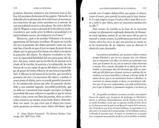 112 SOBRE LA VIOLENCIA 
podamos discernir realmente sus contornos bajo el dis­fraz 
del ascetismo hedonista de los yuppies. Nietzsche no 
defendía sólo la afirmación de la vida frente al ascetismo: 
era consciente de que cierto ascetismo es el anverso de 
una sensualidad excesiva y decadente. Su crítica del Par­sifal 
de Wagner, y más en general de la decadencia tardo-rromántica 
que oscila entre la lúbrica sensualidad y el 
esplritualismo oscuro, da totalmente en el clavo.17 
Entonces, ¿qué es la envidia? Volvamos a la escena 
agustiniana del hermano envidioso. El sujeto no envidia 
del otro la posesión del objeto preciado como tal, sino 
más bien el modo en que el otro es capaz de gozar de este 
objeto, por lo que para él no basta con robar y recuperar 
la posesión del objeto. Su objetivo verdadero es des­truir 
la capacidad/habilidad del otro para gozar del ob­jeto. 
Así pues, vemos que la envidia ha de situarse en la 
tríada de la envidia, la avaricia y la melancolía, las tres 
formas de no ser capaz de gozar del objeto y, desde lue­go, 
de gozar de forma reflexiva de esa misma imposibili­dad. 
A diferencia del sujeto de la envidia, que envidia la 
posesión del otro o la jouissance del objeto, o ambas, el 
avaro posee el objeto, pero no puede gozarlo/consumir­lo. 
Su satisfacción deriva tan sólo de poseerlo eleván­dolo 
a una entidad sagrada, intocable/prohibida, que 
no debe ser consumida bajo ningún concepto. La figura 
proverbial del avaro solitario es aquella en que lo vemos 
volver a casa, cerrar con llave las puertas, abrir su cofre y 
echar entonces un vistazo al preciado objeto, observán­dolo 
con ansia. Lo que evita que el objeto sea consu­mido 
garantiza su estatus como objeto del deseo. Igual 
17. Véase Alenka Zunpancic, The Shortest Shadow, Cam­bridge, 
MA, MIT Press, 2006. 
«LA OLEADA SANGRIENTA SE HA DESATADO» 113 
sucede con el sujeto melancólico que posee el objeto, 
como el avaro, pero pierde la razón que le hizo desear­lo. 
Lo más trágico es que el melancólico tiene libre acce­so 
a todo lo que desea, pero no encuentra satisfacción 
en ello.18 
Este exceso de envidia es la base de la conocida 
aunque no plenamente explotada distinción de Rousse­au 
entre egoísmo, amour de soi (ese amor del yo que es 
natural) y amour propre, la preferencia perversa de uno 
mismo sobre los otros en que una persona se centra no 
en la consecución de un objetivo, sino en destruir el 
obstáculo para alcanzarlo: 
Las pasiones primitivas, que apuntan todas a nuestra 
propia felicidad y que no nos ocupan sino con objetos 
que se relacionan con ellas y no tienen por principio otra 
cosa que el amour de soi, son en esencia todas amorosas 
y tiernas. Pero cuando, desviadas de su objeto por los obs­táculos, 
se preocupan más del obstáculo que debe ser apar­tado 
que del objeto por alcanzar, entonces cambian de na­turaleza 
y se hacen irascibles y odiosas, y de este modo el 
amour de soi, que es un sentimiento bueno y absoluto, se 
convierte en amour propre, es decir, un sentimiento rela­tivo 
por el que nos comparamos, que pide preferencias, 
por el que el disfrute es puramente negativo y no busca ya 
18. ¿Es posible envidiarse a sí mismo, no sólo a otro sujeto? 
Acerca de sujetos que, incapaces de prolongar su felicidad o 
suerte, se sabotean obstinadamente, puede decirse a veces, de 
un modo freudiano cruel, que su superyó envidia el éxito de su 
yo. La fractura entre lo que Lacan llama el «sujeto de lo enuncia­do 
» (el modo en que el yo, el sujeto hablante, se representa en su 
discurso) y el «sujeto de la enunciación» (el yo hablante mismo) 
es llevada al extremo aquí: el sujeto se convierte en su propio 
otro, ocupando una posición desde la cual se envidia a sí mismo. 
 