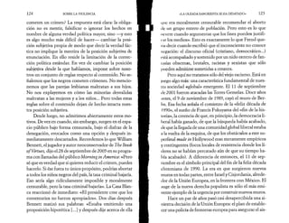 124 SOBRE LA VIOLENCIA 
cometen un crimen? La respuesta está clara: la obliga­ción 
no es mentir, falsificar o ignorar los hechos en 
nombre de alguna verdad política mayor, sino —y esto 
es algo mucho más difícil de hacer— cambiar la posi­ción 
subjetiva propia de modo que decir la verdad fác­tica 
no implique la mentira de la posición subjetiva de 
enunciación. En ello reside la limitación de la correc­ción 
política estándar. En vez de cambiar la posición 
subjetiva desde la que hablamos, impone sobre noso­tros 
un conjunto de reglas respecto al contenido. No se­ñalemos 
que los negros cometen crímenes. No mencio­nemos 
que las parejas lesbianas maltratan a sus hijos. 
No nos explayemos en cómo las minorías desvalidas 
maltratan a las mujeres y a los niños... Pero todas estas 
reglas sobre el contenido dejan de hecho intacta nues­tra 
posición subjetiva. 
Desde luego, no admitimos abiertamente estos mo­tivos. 
De vez en cuando, sin embargo, surgen en el espa­cio 
público bajo forma censurada, bajo el disfraz de la 
denegación, evocados como una opción y después in­mediatamente 
descartados. Recordemos lo que William 
Bennett, el jugador y autor neoconservador de The Book 
ofVirtues, dijo el 28 de septiembre de 2005 en su progra­ma 
con llamadas del público Morning in America: «Pero 
sé que es verdad que si quieres reducir el crimen, puedes 
hacerlo. Si ése fuera tu único propósito, podrías abortar 
a todos los niños negros del país, la tasa criminal bajaría. 
Eso sería algo ridiculamente imposible y moralmente 
censurable, pero la tasa criminal bajaría». La Casa Blan­ca 
reaccionó de inmediato: «El presidente cree que los 
comentarios no fueron apropiados». Dos días después 
Bennett matizó sus palabras: «Estaba emitiendo una 
proposición hipotética [...] y después dije acerca de ella 
«LA OLEADA SANGRIENTA SE HA DESATADO» 125 
i|tie era moralmente censurable recomendar el aborto 
tic un grupo entero de población. Pero esto es lo que 
ocurre cuando argumentas que los fines pueden justifi­car 
los medios». Esto es exactamente lo que Freud que­ría 
decir cuando escribió que el inconsciente no conoce 
negación: el discurso oficial (cristiano, democrático...) 
está acompañado y sostenido por un nido entero de fan- 
I ;isías obscenas, brutales, racistas y sexistas que sólo 
pueden admitirse sometidas a censura. 
Pero aquí no tratamos sólo del viejo racismo. Está en 
juego algo más: una característica fundamental de nues­tra 
sociedad «global» emergente. El 11 de septiembre 
de 2001 fueron atacadas las Torres Gemelas. Doce años 
untes, el 9 de noviembre de 1989, cayó el muro de Ber­lín. 
Esa fecha señala el comienzo de la «feliz década de 
1990», el sueño de Francis Fukuyama del «fin de la his-loria 
», la creencia de que, en principio, la democracia li­beral 
había ganado, de que la búsqueda había acabado, 
de que la llegada de una comunidad global liberal estaba 
a la vuelta de la esquina, de que los obstáculos a este su­perfinal 
made in Hollywood eran meramente empíricos 
y contingentes (focos locales de resistencia donde los lí­deres 
no se habían percatado aún de que su tiempo ha­bía 
acabado). A diferencia de entonces, el 11 de sep-t 
iembre es el símbolo principal del fin de la feliz década 
ciintoniana de 1990. La era en que surgieron nuevos 
muros en todas partes, entre Israel y Cisjordania, alrede­dor 
de la Unión Europea, en la frontera con México. El 
auge de la nueva derecha populista es sólo el más emi­nente 
ejemplo de la urgencia por construir nuevos muros. 
Hace un par de años pasó casi desapercibida una si­niestra 
decisión de la Unión Europea: el plan de estable­cer 
una policía de fronteras europea para asegurar el ais­ 
 